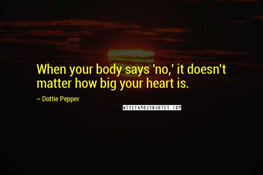 Dottie Pepper Quotes: When your body says 'no,' it doesn't matter how big your heart is.