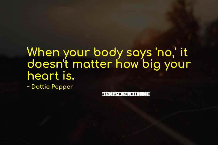 Dottie Pepper Quotes: When your body says 'no,' it doesn't matter how big your heart is.