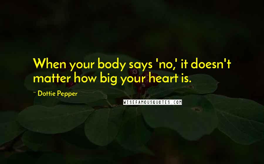 Dottie Pepper Quotes: When your body says 'no,' it doesn't matter how big your heart is.