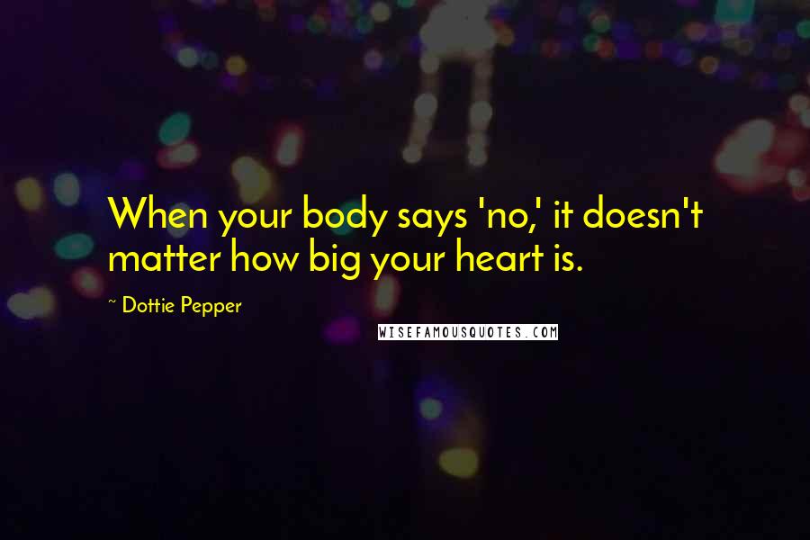 Dottie Pepper Quotes: When your body says 'no,' it doesn't matter how big your heart is.