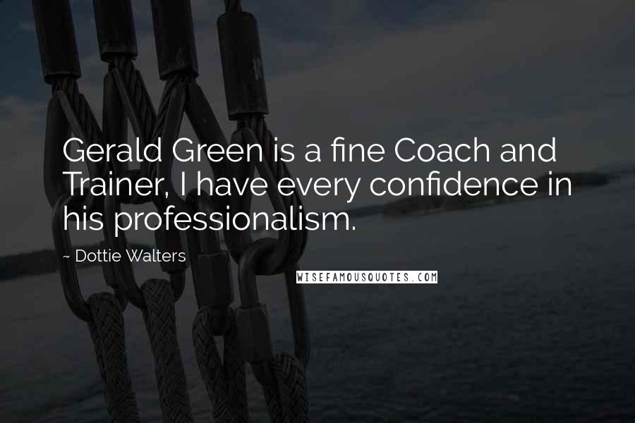 Dottie Walters Quotes: Gerald Green is a fine Coach and Trainer, I have every confidence in his professionalism.