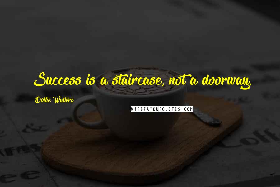 Dottie Walters Quotes: Success is a staircase, not a doorway.