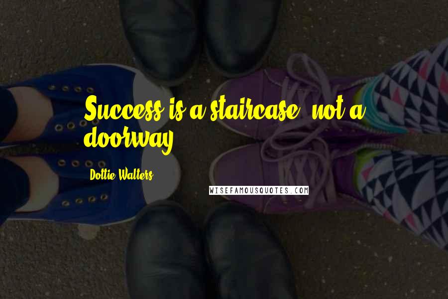 Dottie Walters Quotes: Success is a staircase, not a doorway.