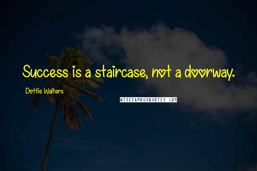 Dottie Walters Quotes: Success is a staircase, not a doorway.