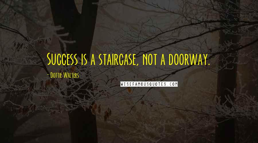 Dottie Walters Quotes: Success is a staircase, not a doorway.