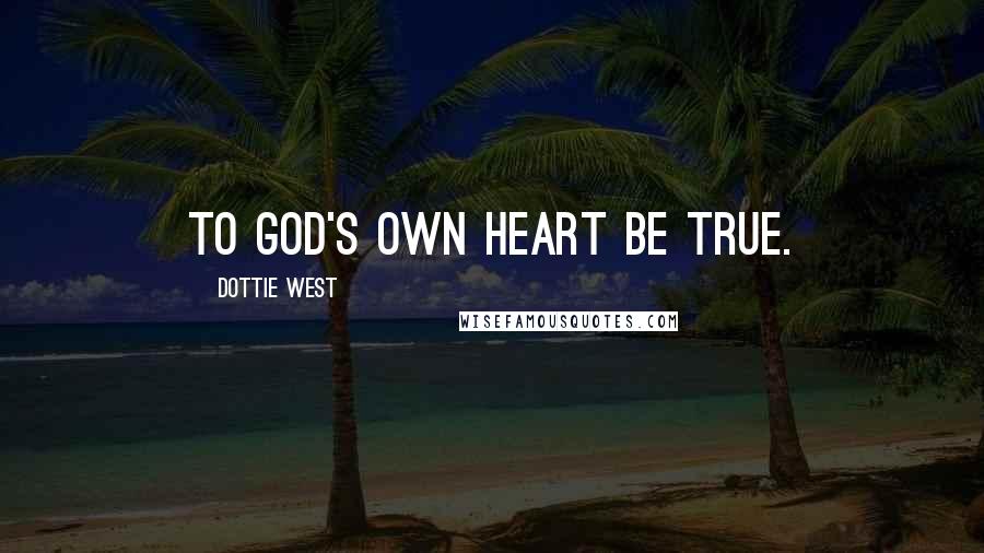 Dottie West Quotes: To God's own heart be true.