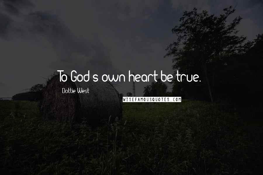 Dottie West Quotes: To God's own heart be true.