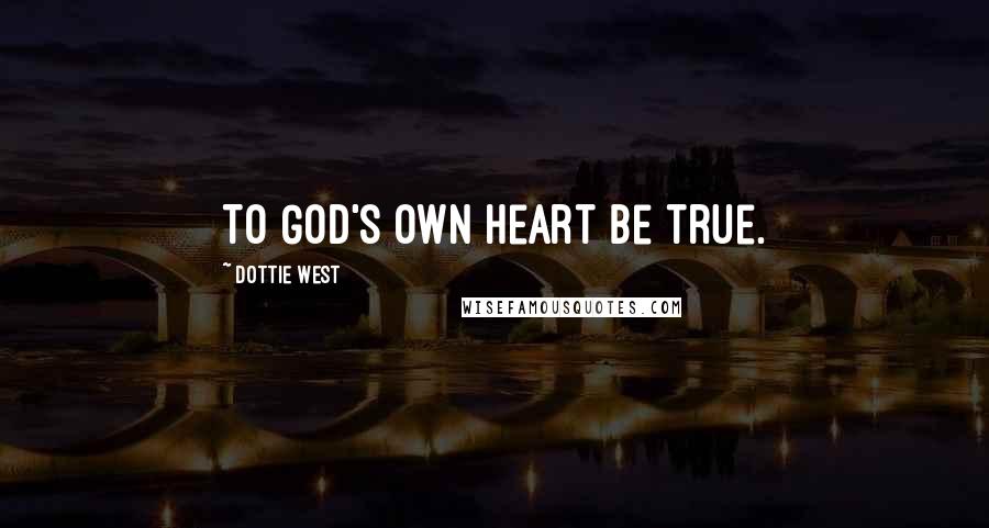 Dottie West Quotes: To God's own heart be true.