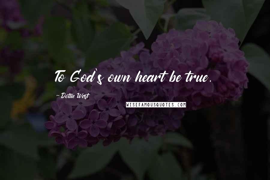 Dottie West Quotes: To God's own heart be true.