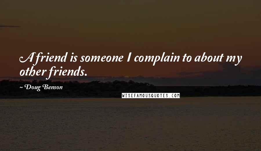 Doug Benson Quotes: A friend is someone I complain to about my other friends.