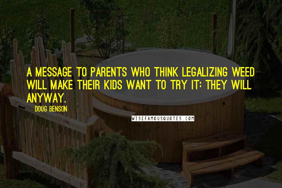 Doug Benson Quotes: A message to parents who think legalizing weed will make their kids want to try it: they will anyway.