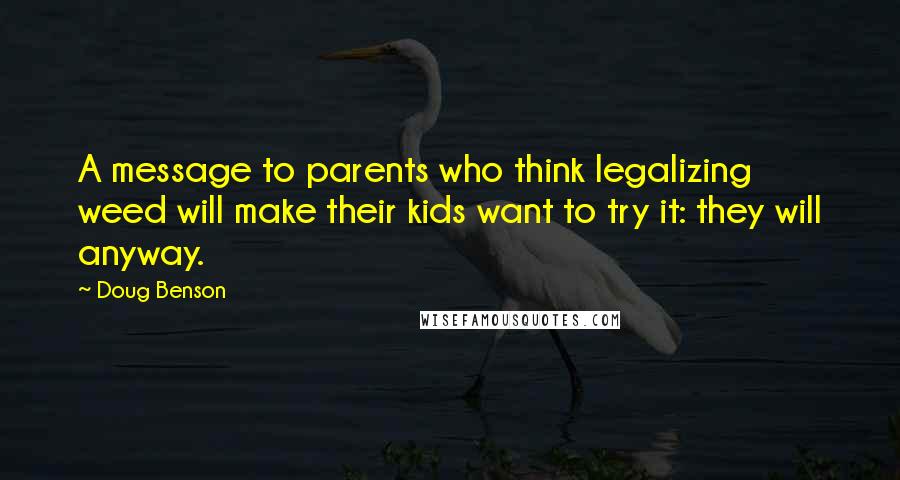 Doug Benson Quotes: A message to parents who think legalizing weed will make their kids want to try it: they will anyway.