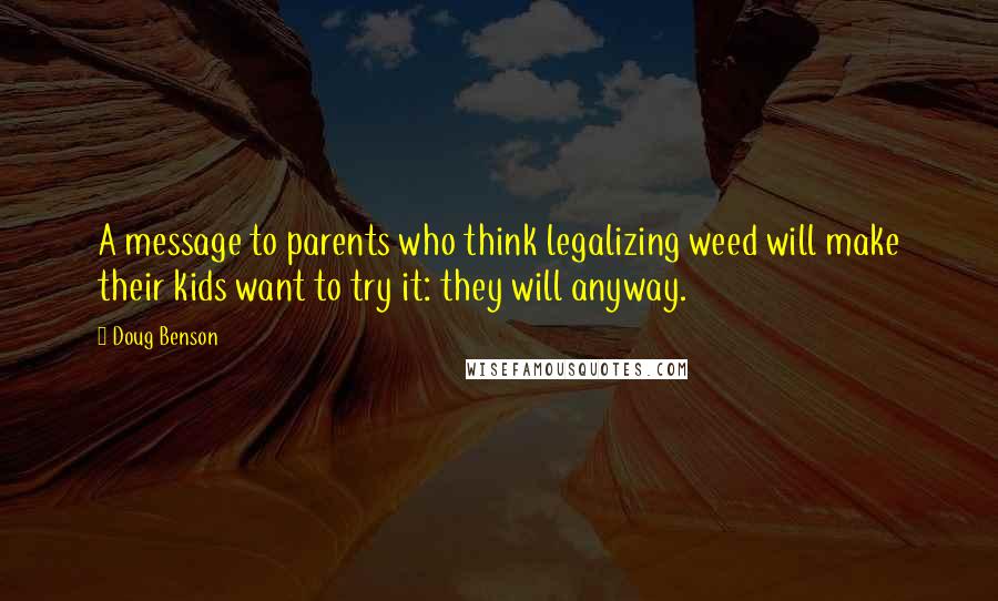 Doug Benson Quotes: A message to parents who think legalizing weed will make their kids want to try it: they will anyway.