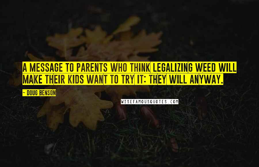 Doug Benson Quotes: A message to parents who think legalizing weed will make their kids want to try it: they will anyway.