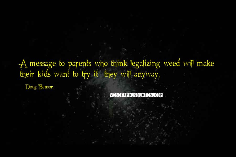 Doug Benson Quotes: A message to parents who think legalizing weed will make their kids want to try it: they will anyway.