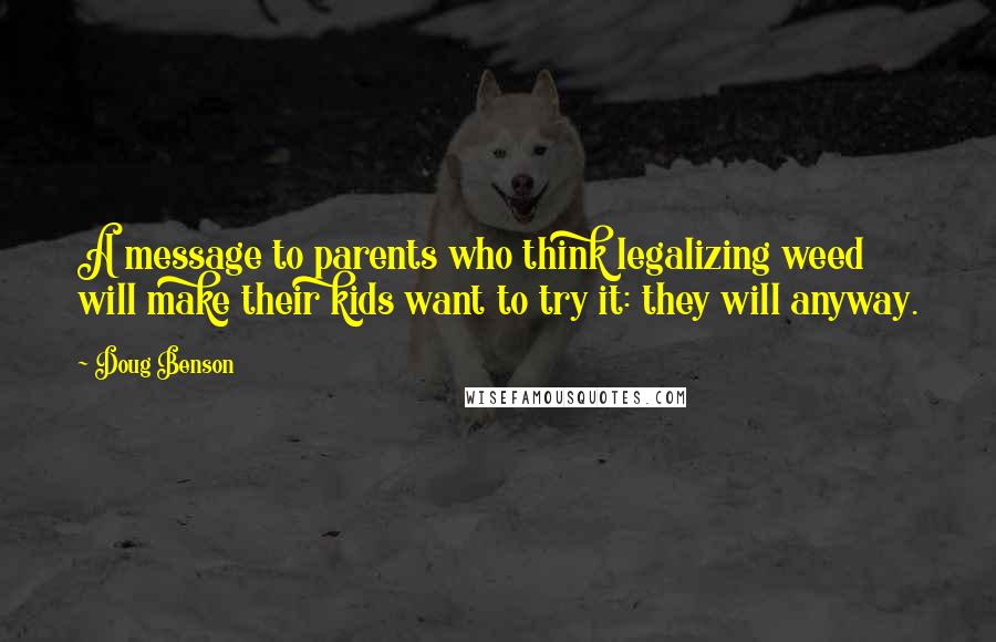 Doug Benson Quotes: A message to parents who think legalizing weed will make their kids want to try it: they will anyway.