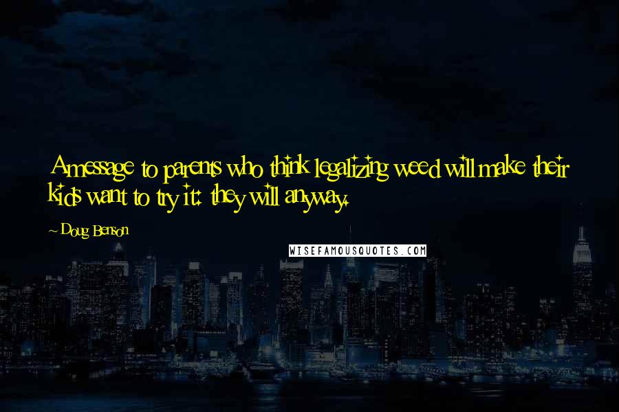 Doug Benson Quotes: A message to parents who think legalizing weed will make their kids want to try it: they will anyway.