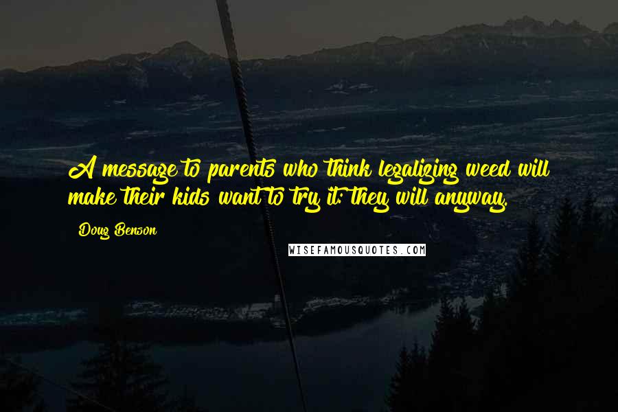 Doug Benson Quotes: A message to parents who think legalizing weed will make their kids want to try it: they will anyway.