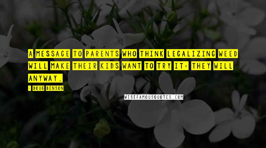 Doug Benson Quotes: A message to parents who think legalizing weed will make their kids want to try it: they will anyway.