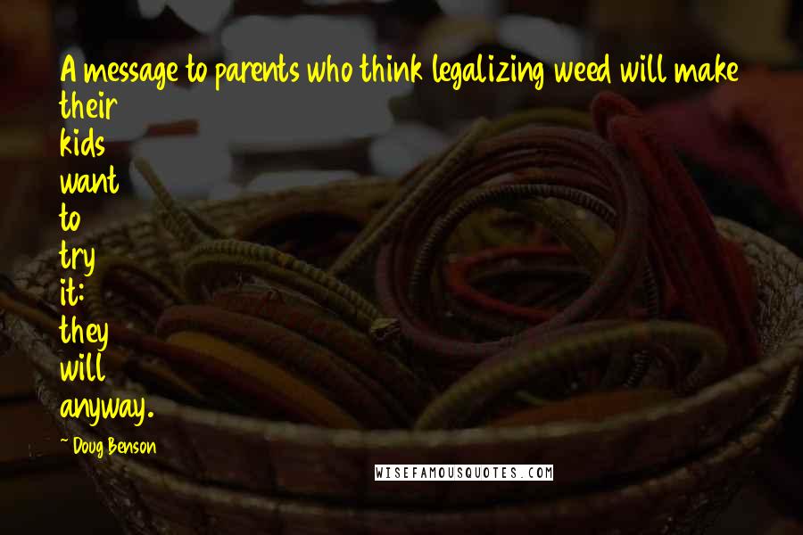 Doug Benson Quotes: A message to parents who think legalizing weed will make their kids want to try it: they will anyway.