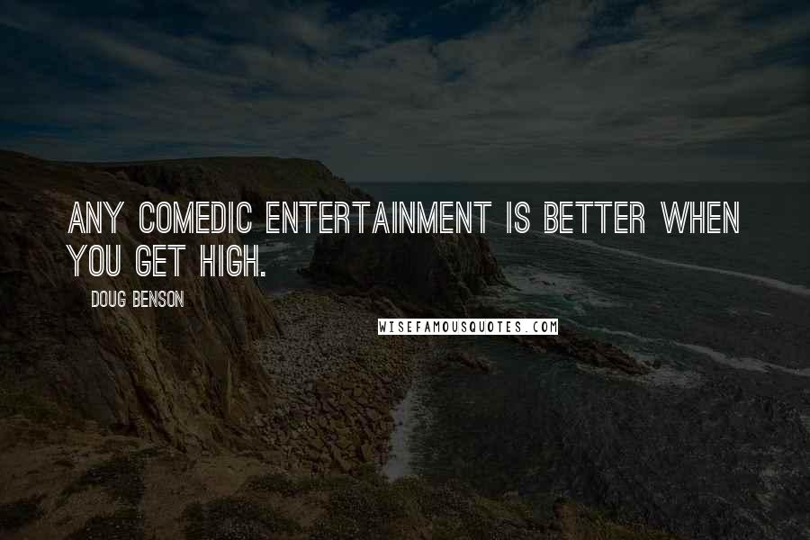 Doug Benson Quotes: Any comedic entertainment is better when you get high.