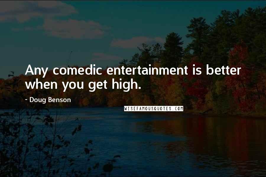 Doug Benson Quotes: Any comedic entertainment is better when you get high.