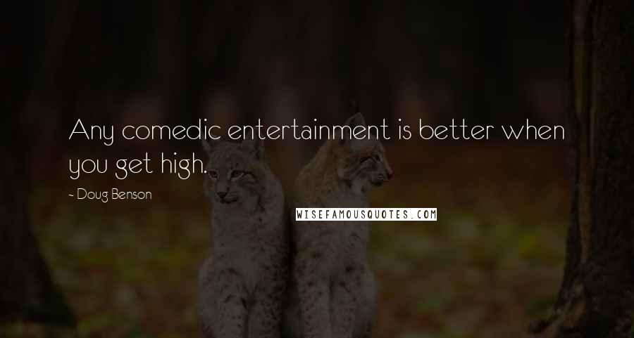 Doug Benson Quotes: Any comedic entertainment is better when you get high.