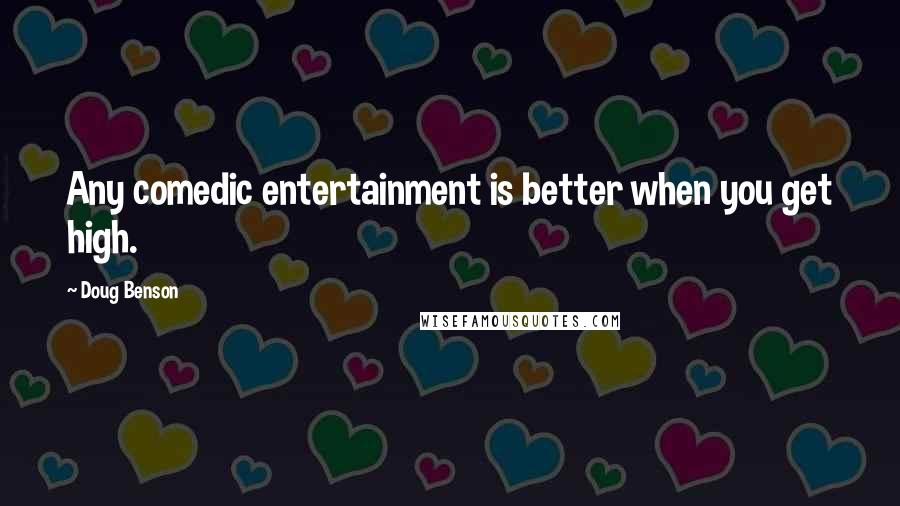 Doug Benson Quotes: Any comedic entertainment is better when you get high.