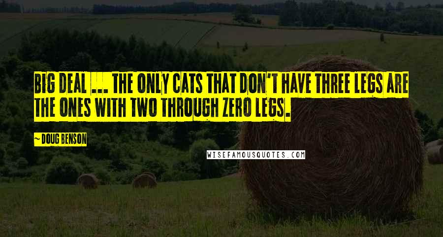 Doug Benson Quotes: Big deal ... the only cats that don't have three legs are the ones with two through zero legs.