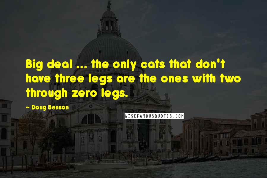 Doug Benson Quotes: Big deal ... the only cats that don't have three legs are the ones with two through zero legs.