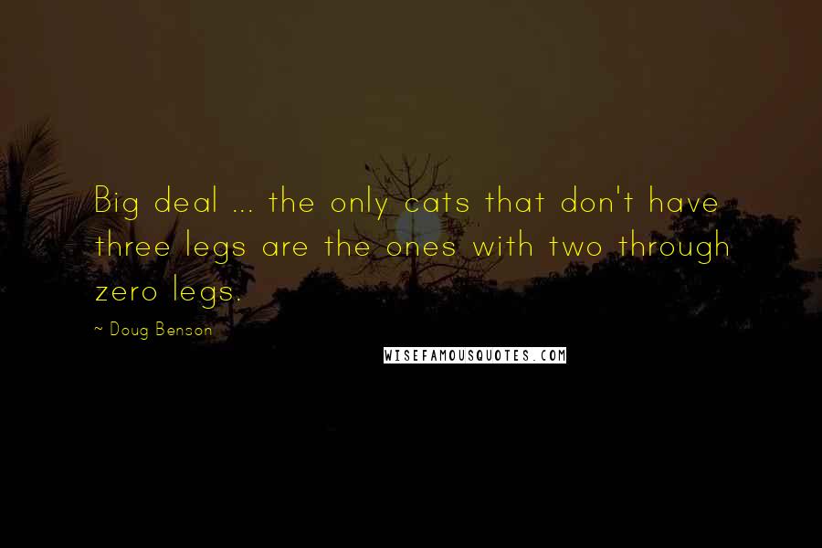 Doug Benson Quotes: Big deal ... the only cats that don't have three legs are the ones with two through zero legs.