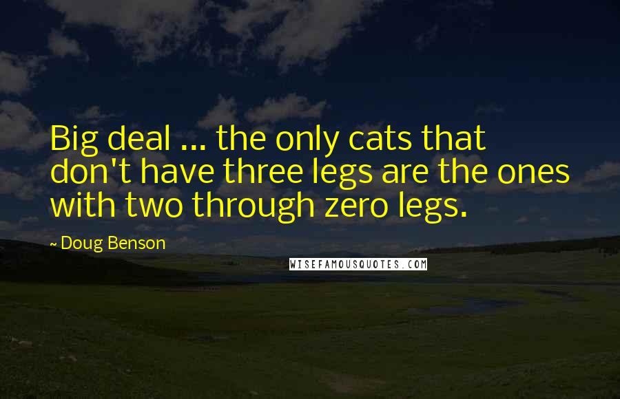 Doug Benson Quotes: Big deal ... the only cats that don't have three legs are the ones with two through zero legs.