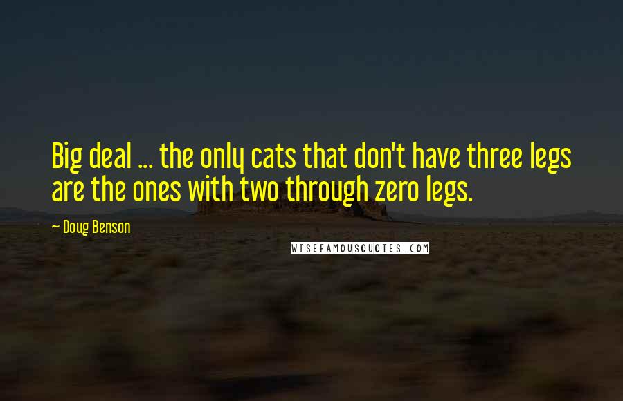 Doug Benson Quotes: Big deal ... the only cats that don't have three legs are the ones with two through zero legs.