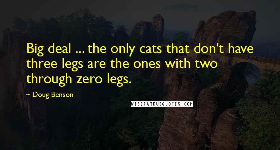 Doug Benson Quotes: Big deal ... the only cats that don't have three legs are the ones with two through zero legs.