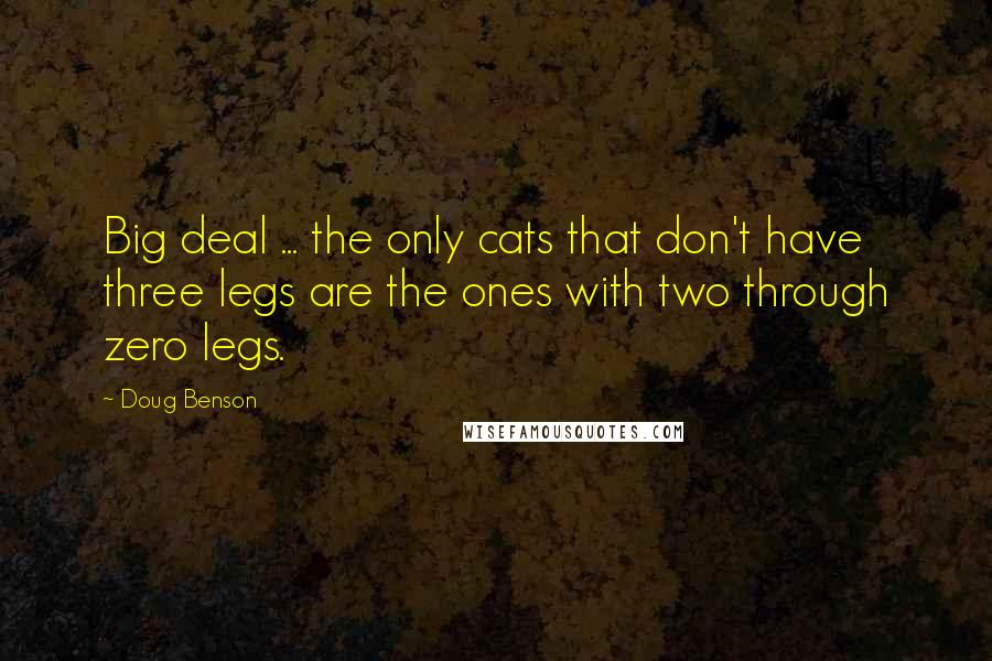 Doug Benson Quotes: Big deal ... the only cats that don't have three legs are the ones with two through zero legs.