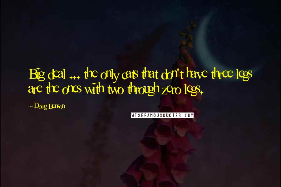 Doug Benson Quotes: Big deal ... the only cats that don't have three legs are the ones with two through zero legs.