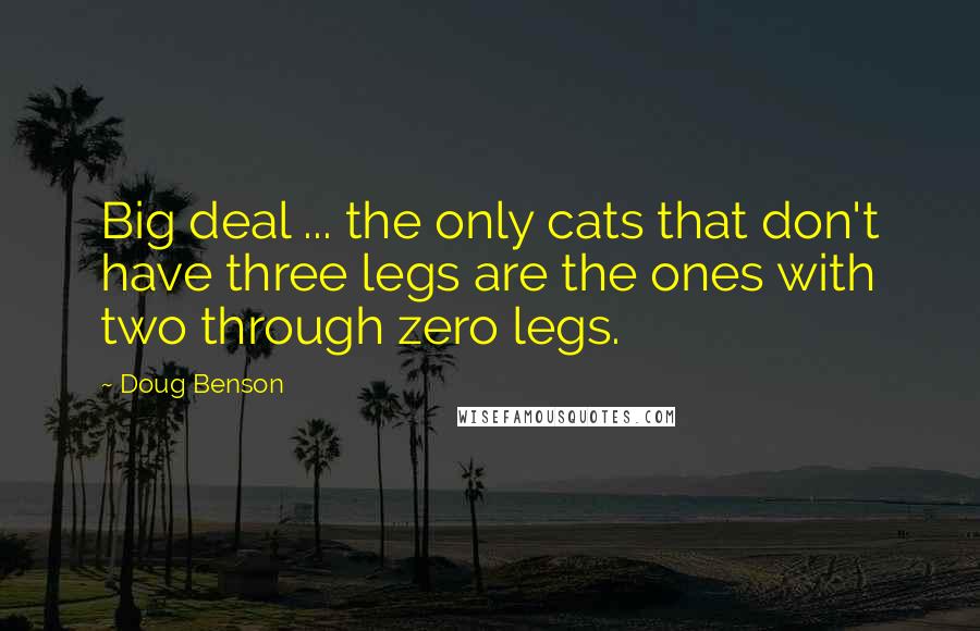 Doug Benson Quotes: Big deal ... the only cats that don't have three legs are the ones with two through zero legs.