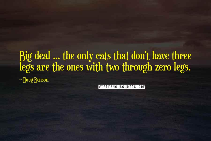 Doug Benson Quotes: Big deal ... the only cats that don't have three legs are the ones with two through zero legs.