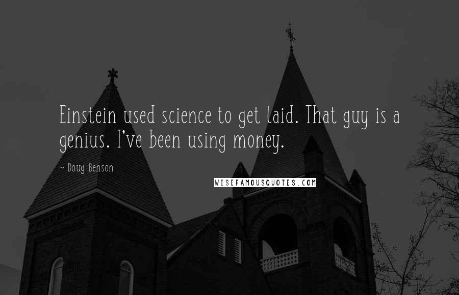 Doug Benson Quotes: Einstein used science to get laid. That guy is a genius. I've been using money.