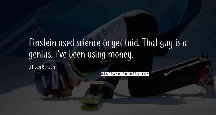 Doug Benson Quotes: Einstein used science to get laid. That guy is a genius. I've been using money.