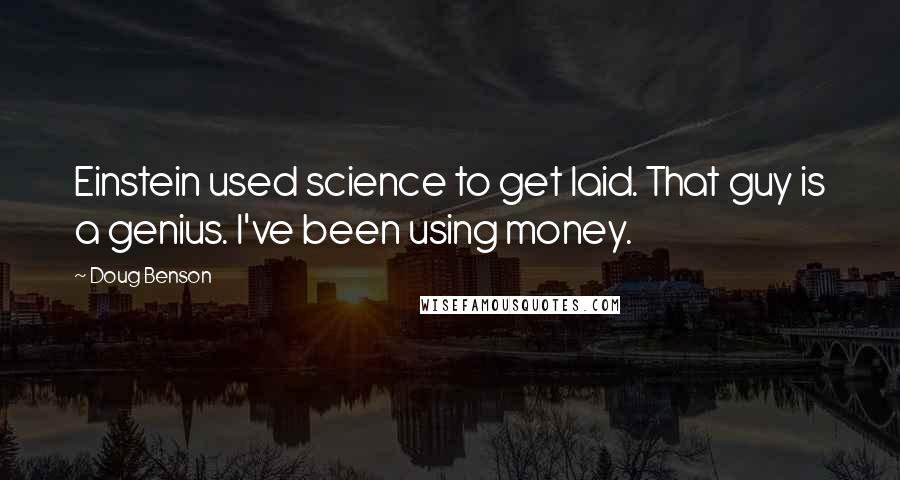 Doug Benson Quotes: Einstein used science to get laid. That guy is a genius. I've been using money.