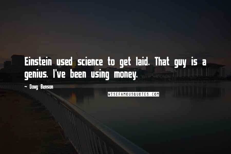Doug Benson Quotes: Einstein used science to get laid. That guy is a genius. I've been using money.