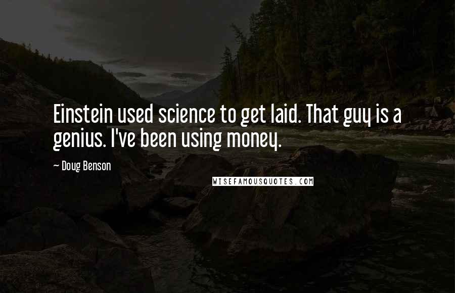 Doug Benson Quotes: Einstein used science to get laid. That guy is a genius. I've been using money.