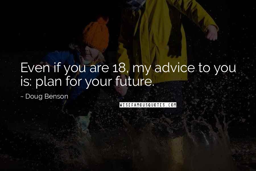 Doug Benson Quotes: Even if you are 18, my advice to you is: plan for your future.