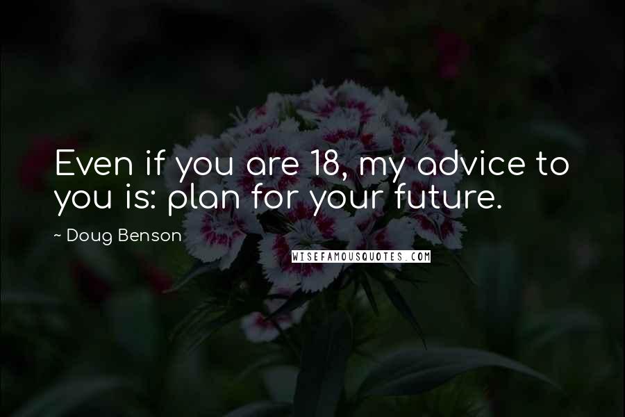 Doug Benson Quotes: Even if you are 18, my advice to you is: plan for your future.