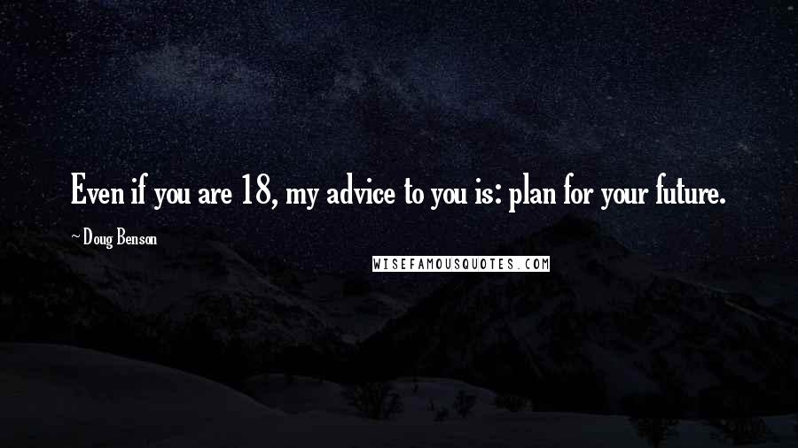 Doug Benson Quotes: Even if you are 18, my advice to you is: plan for your future.