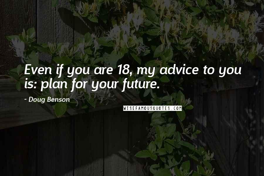 Doug Benson Quotes: Even if you are 18, my advice to you is: plan for your future.