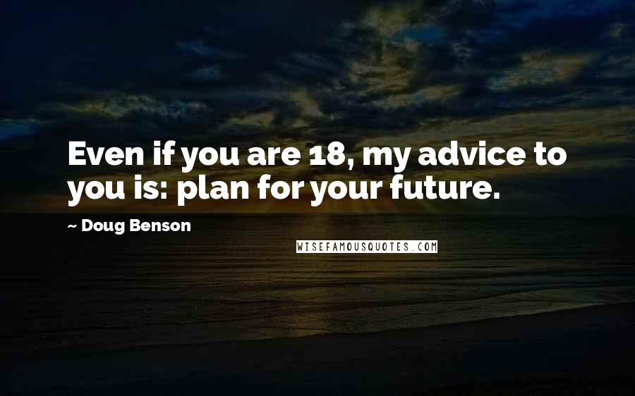 Doug Benson Quotes: Even if you are 18, my advice to you is: plan for your future.