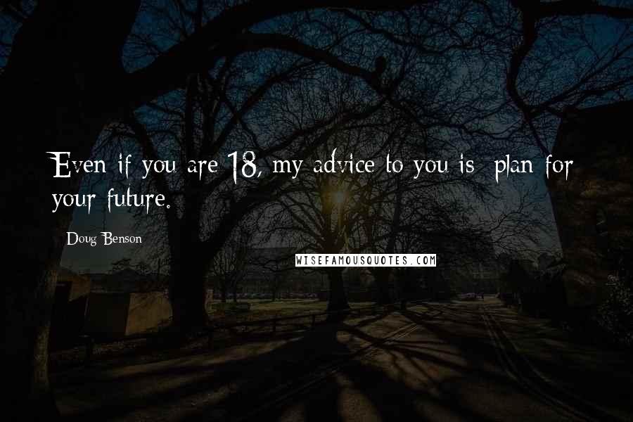 Doug Benson Quotes: Even if you are 18, my advice to you is: plan for your future.