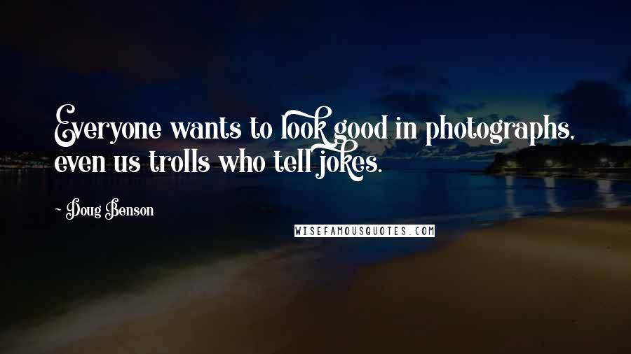 Doug Benson Quotes: Everyone wants to look good in photographs, even us trolls who tell jokes.